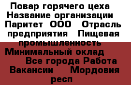 Повар горячего цеха › Название организации ­ Паритет, ООО › Отрасль предприятия ­ Пищевая промышленность › Минимальный оклад ­ 28 000 - Все города Работа » Вакансии   . Мордовия респ.